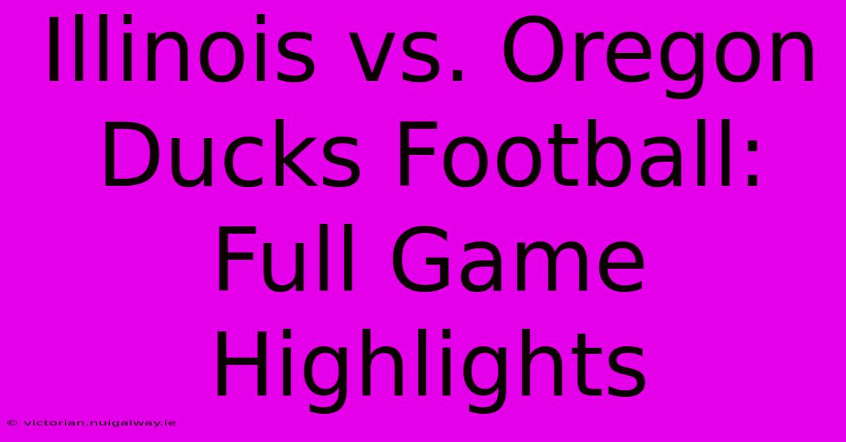 Illinois Vs. Oregon Ducks Football: Full Game Highlights 