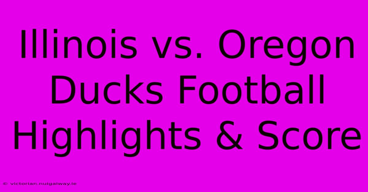 Illinois Vs. Oregon Ducks Football Highlights & Score