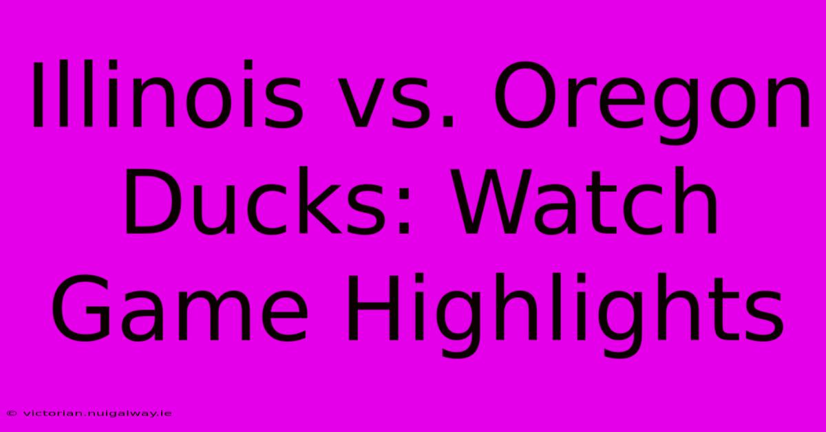 Illinois Vs. Oregon Ducks: Watch Game Highlights