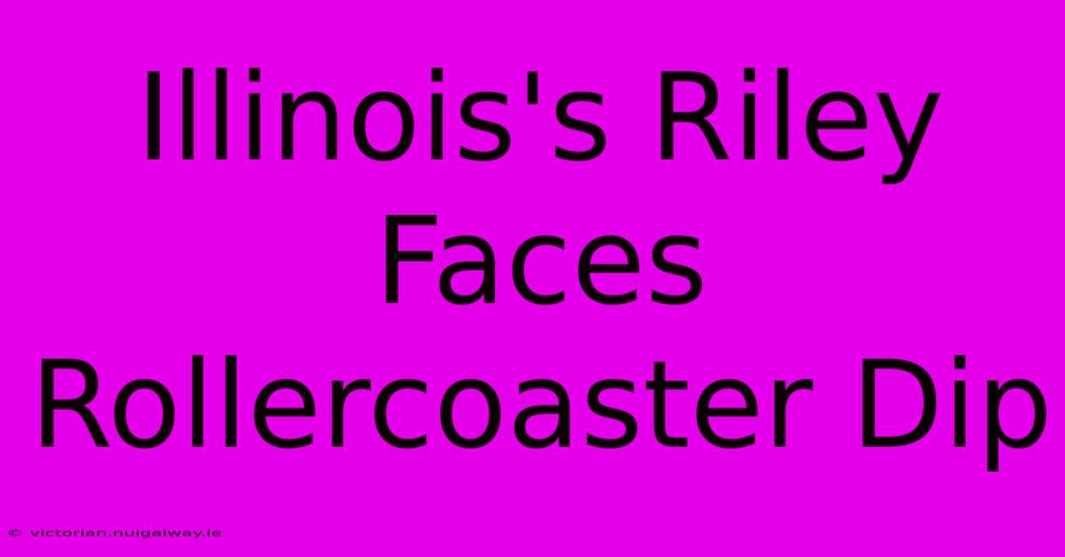 Illinois's Riley Faces Rollercoaster Dip