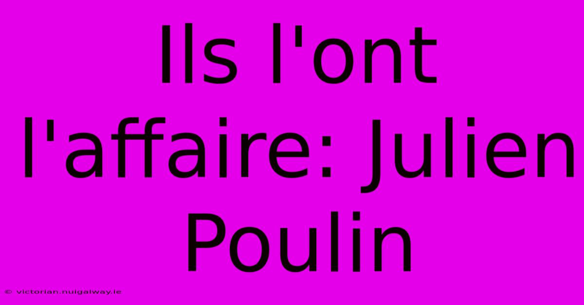 Ils L'ont L'affaire: Julien Poulin