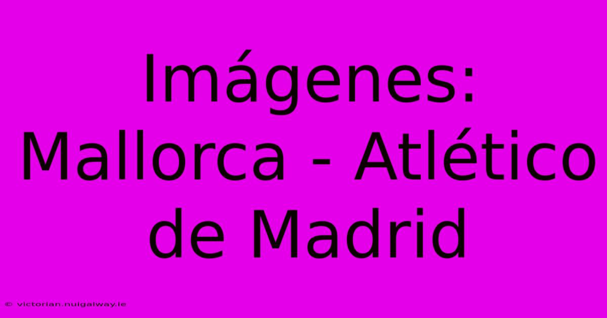 Imágenes: Mallorca - Atlético De Madrid