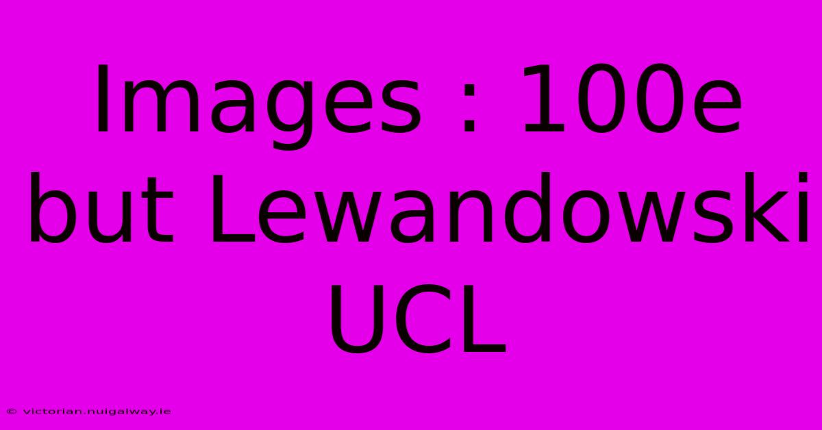 Images : 100e But Lewandowski UCL