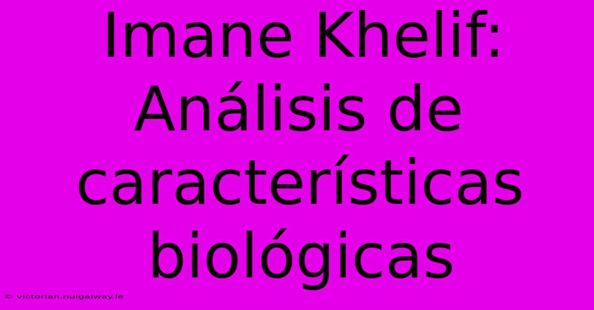 Imane Khelif: Análisis De Características Biológicas