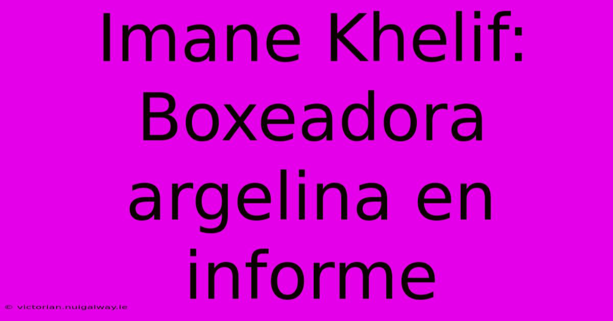 Imane Khelif: Boxeadora Argelina En Informe 