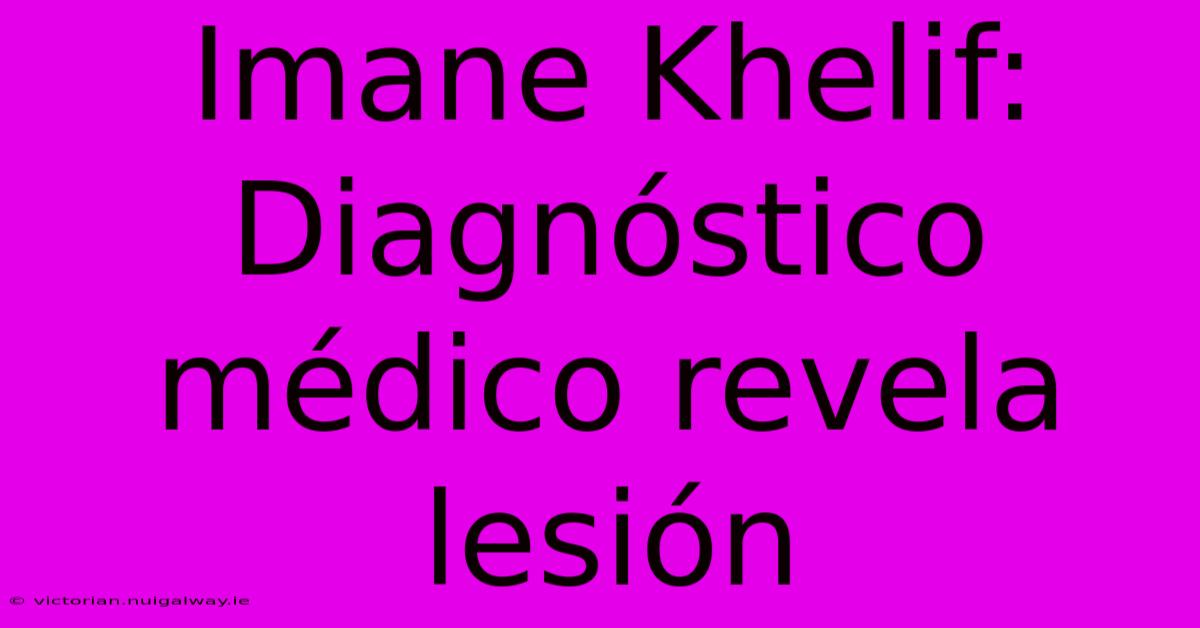 Imane Khelif: Diagnóstico Médico Revela Lesión