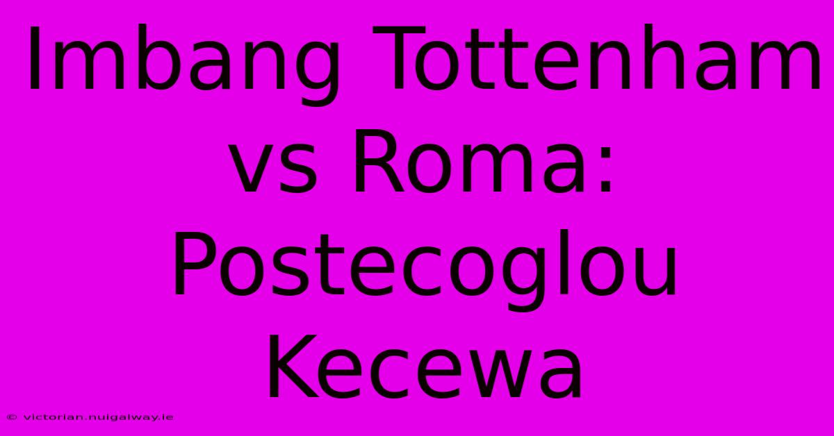 Imbang Tottenham Vs Roma: Postecoglou Kecewa