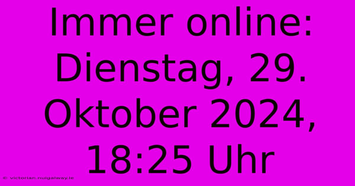 Immer Online: Dienstag, 29. Oktober 2024, 18:25 Uhr