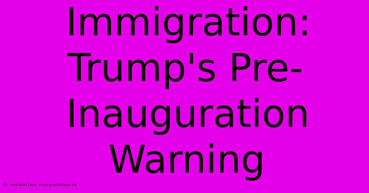 Immigration: Trump's Pre-Inauguration Warning