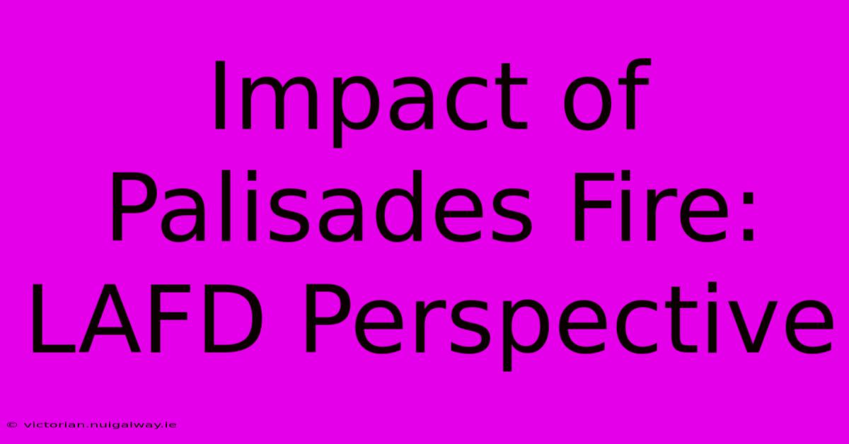 Impact Of Palisades Fire: LAFD Perspective