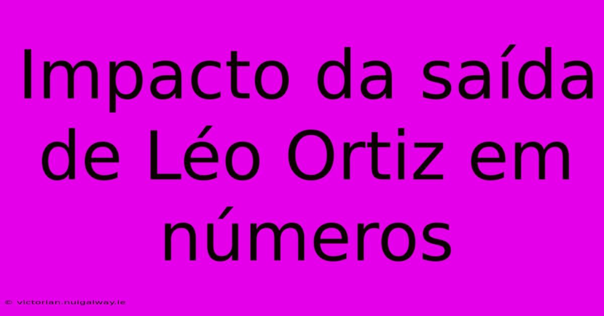 Impacto Da Saída De Léo Ortiz Em Números