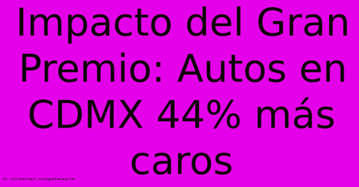 Impacto Del Gran Premio: Autos En CDMX 44% Más Caros