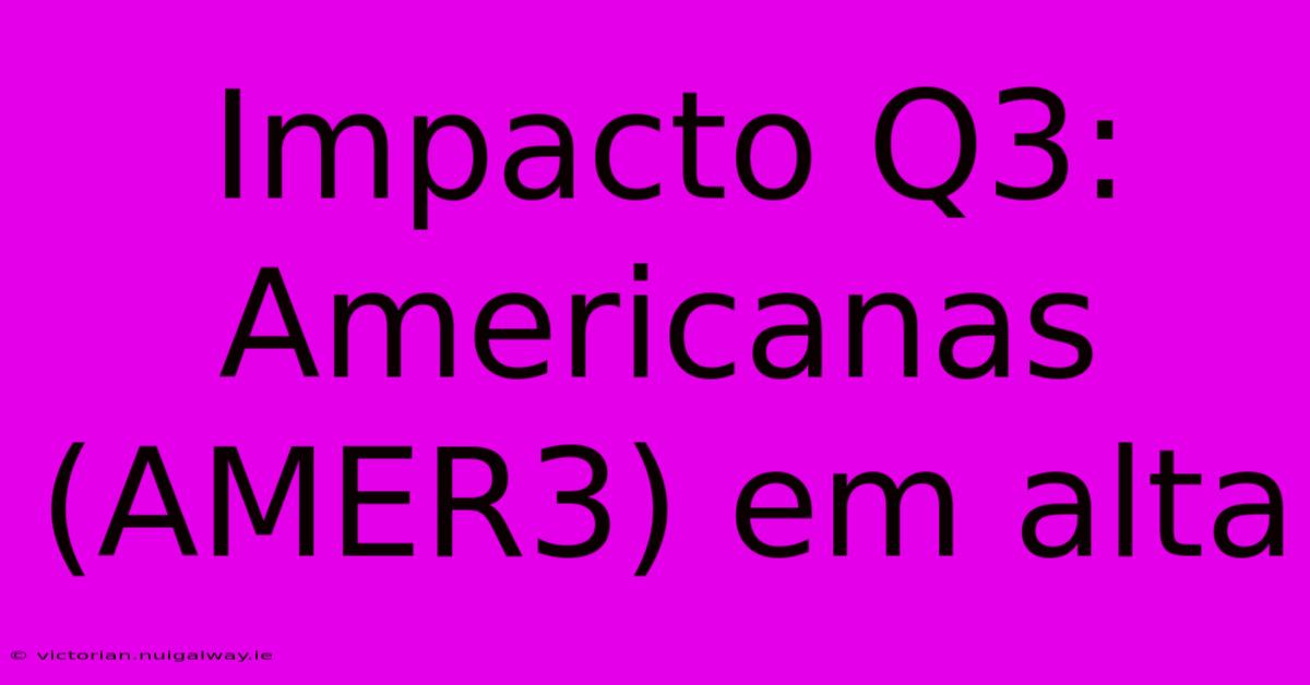 Impacto Q3: Americanas (AMER3) Em Alta