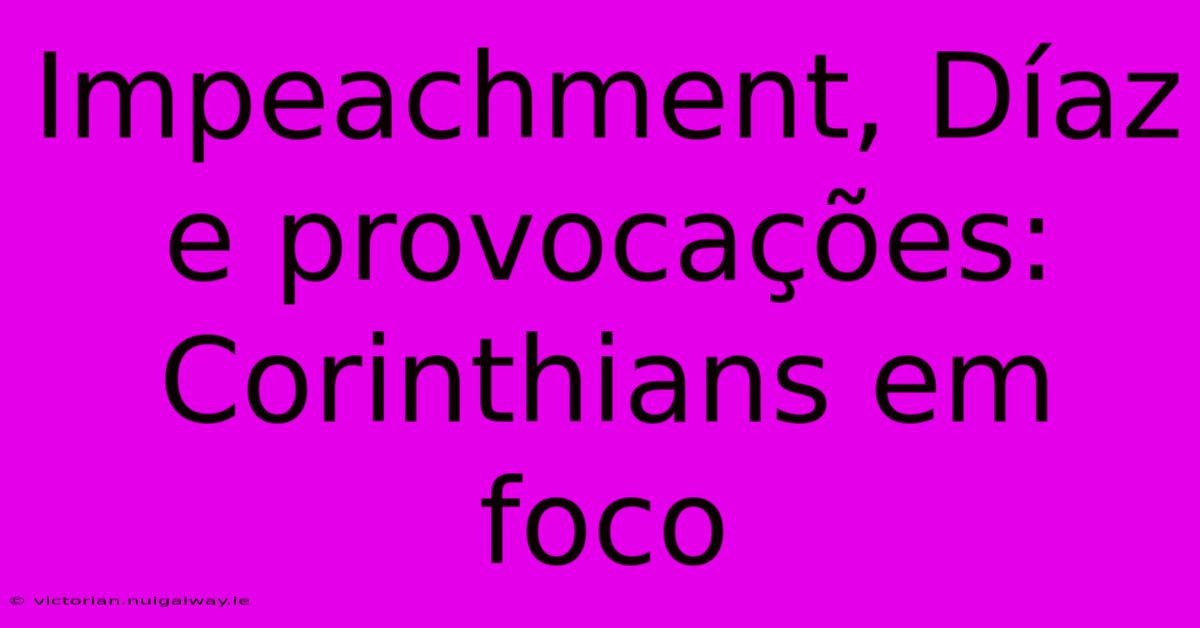 Impeachment, Díaz E Provocações: Corinthians Em Foco