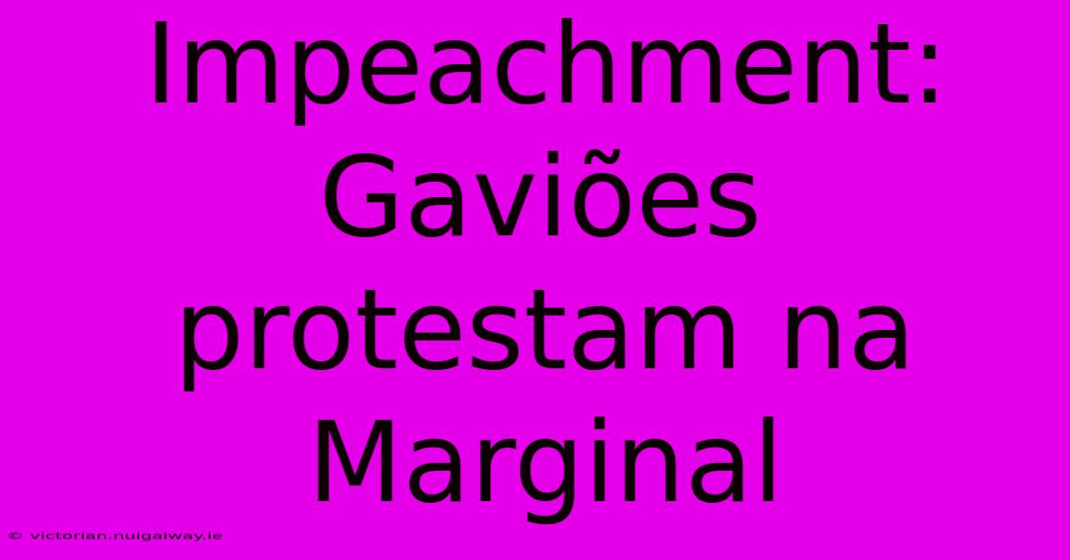 Impeachment: Gaviões Protestam Na Marginal