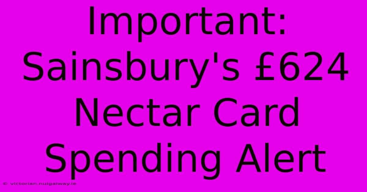 Important: Sainsbury's £624 Nectar Card Spending Alert