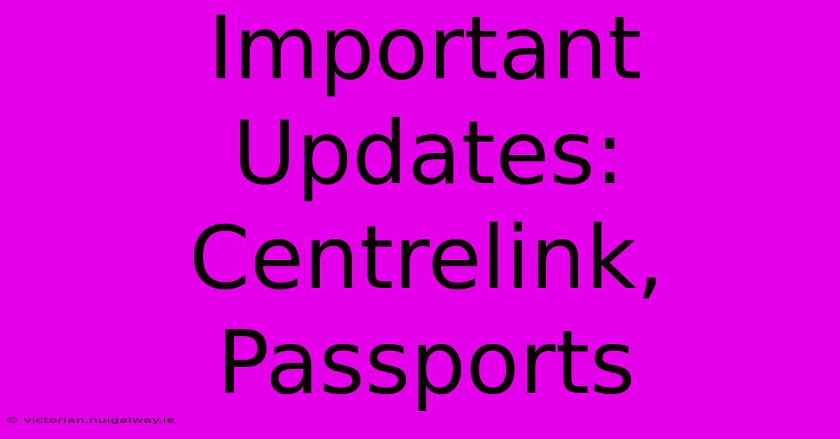 Important Updates: Centrelink, Passports