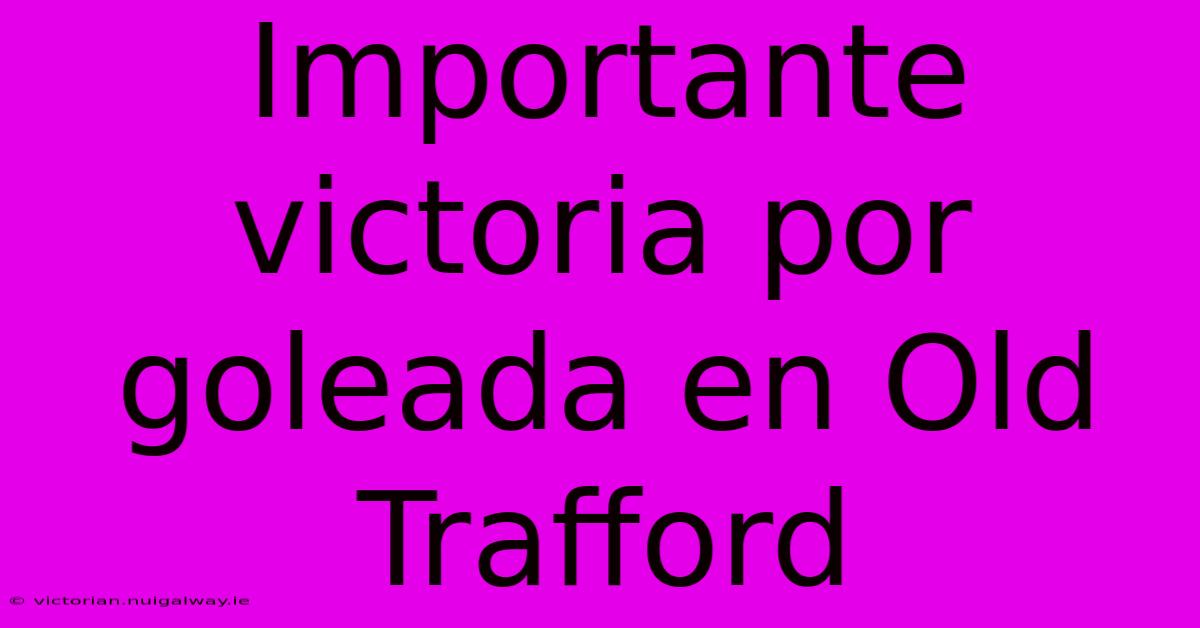 Importante Victoria Por Goleada En Old Trafford