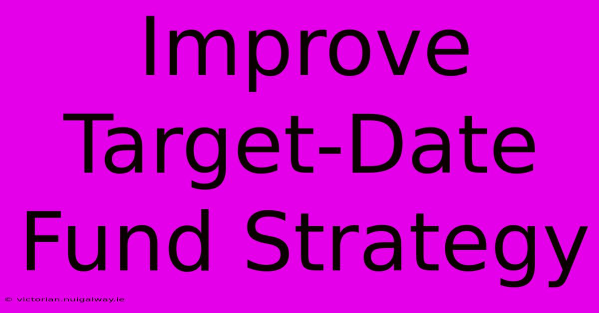 Improve Target-Date Fund Strategy