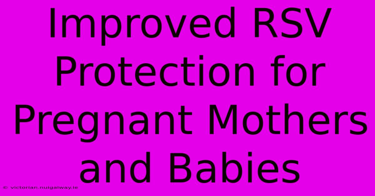 Improved RSV Protection For Pregnant Mothers And Babies