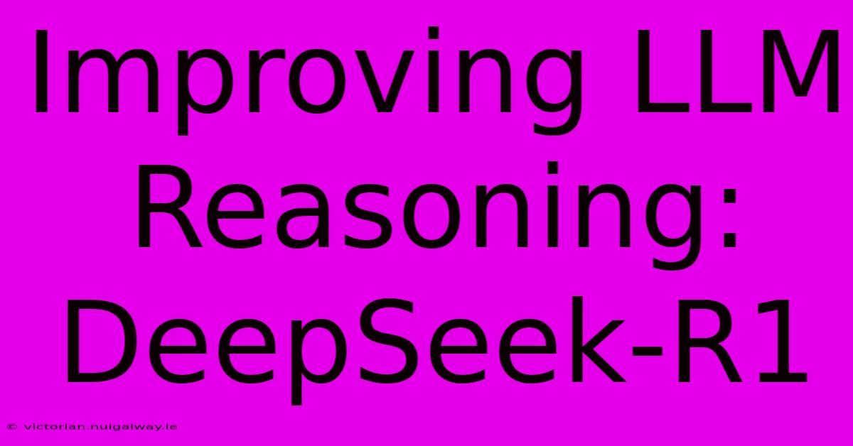 Improving LLM Reasoning: DeepSeek-R1