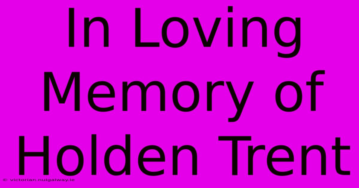 In Loving Memory Of Holden Trent 