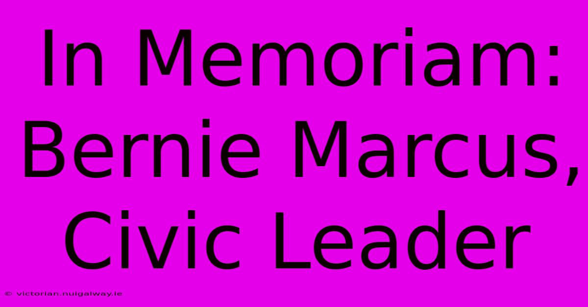 In Memoriam: Bernie Marcus, Civic Leader