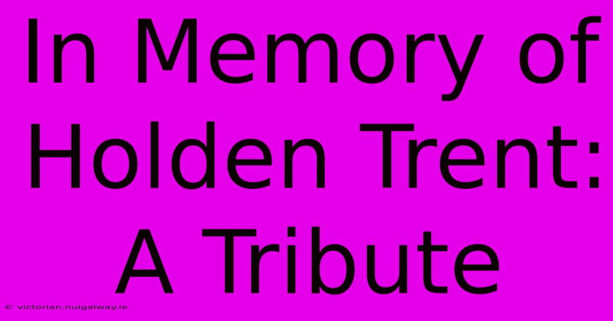 In Memory Of Holden Trent: A Tribute 