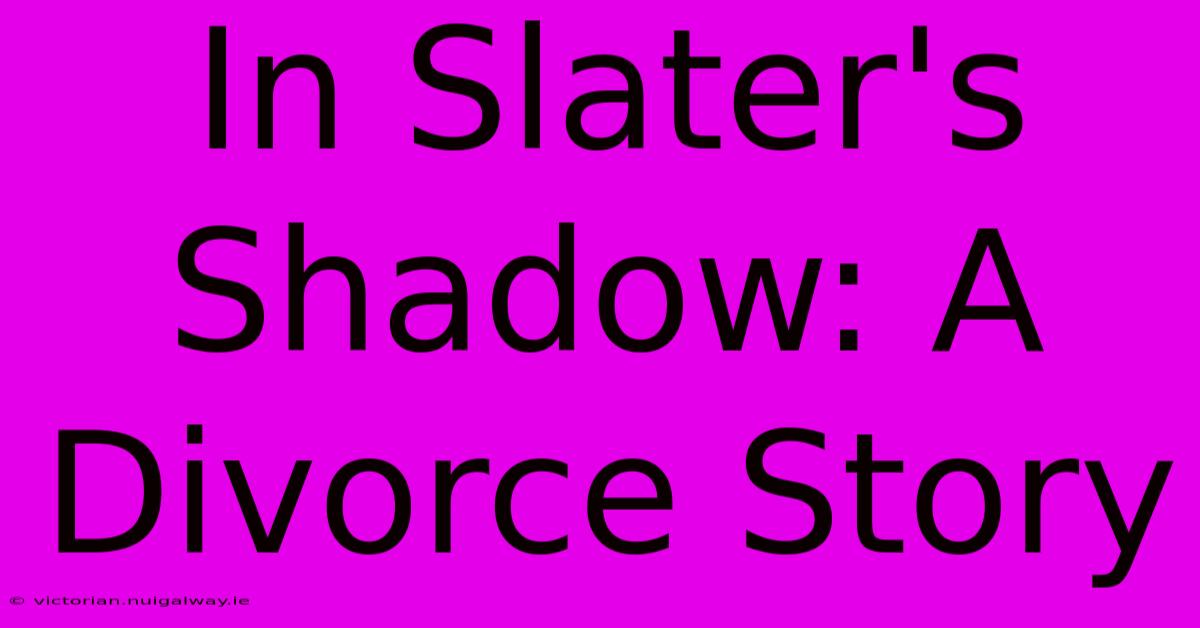 In Slater's Shadow: A Divorce Story