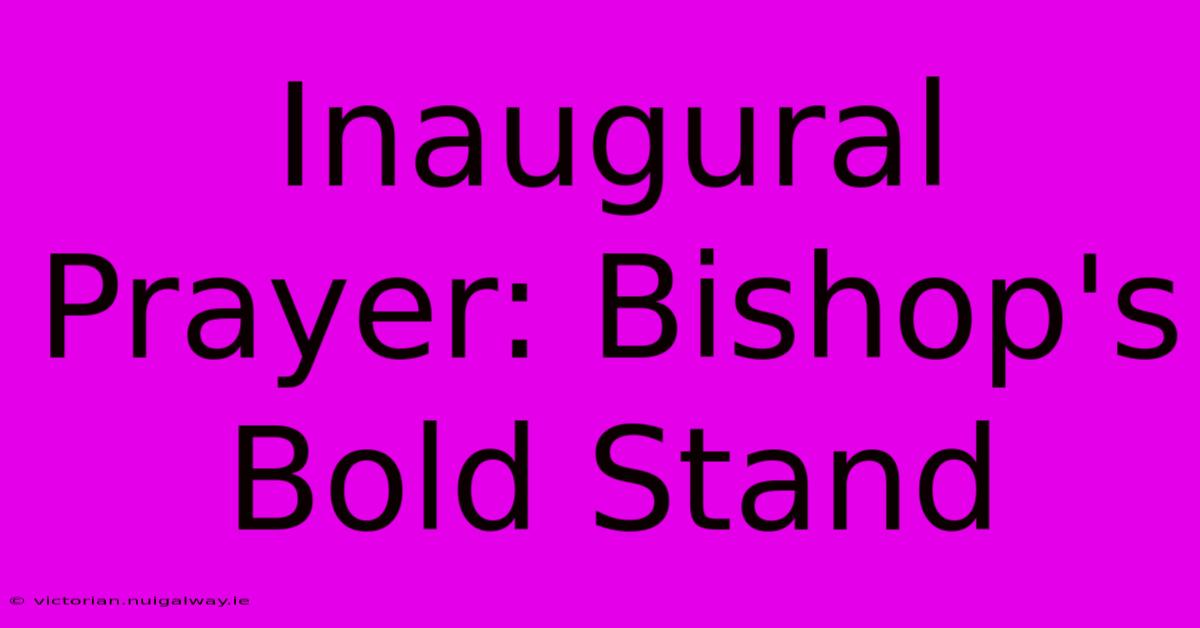 Inaugural Prayer: Bishop's Bold Stand