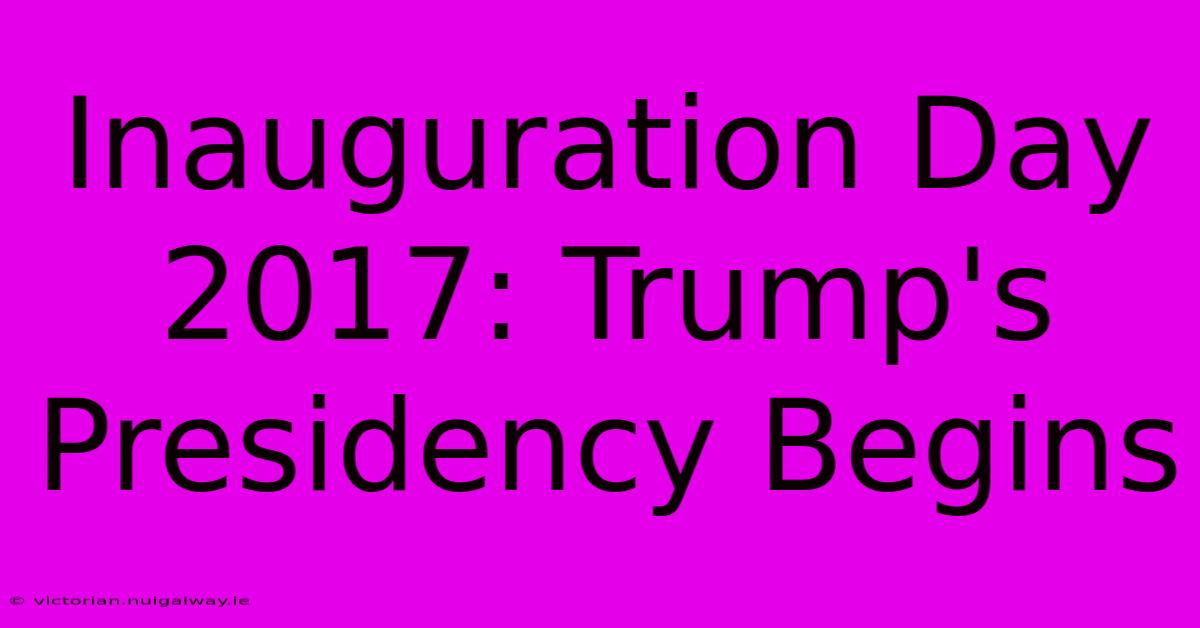 Inauguration Day 2017: Trump's Presidency Begins