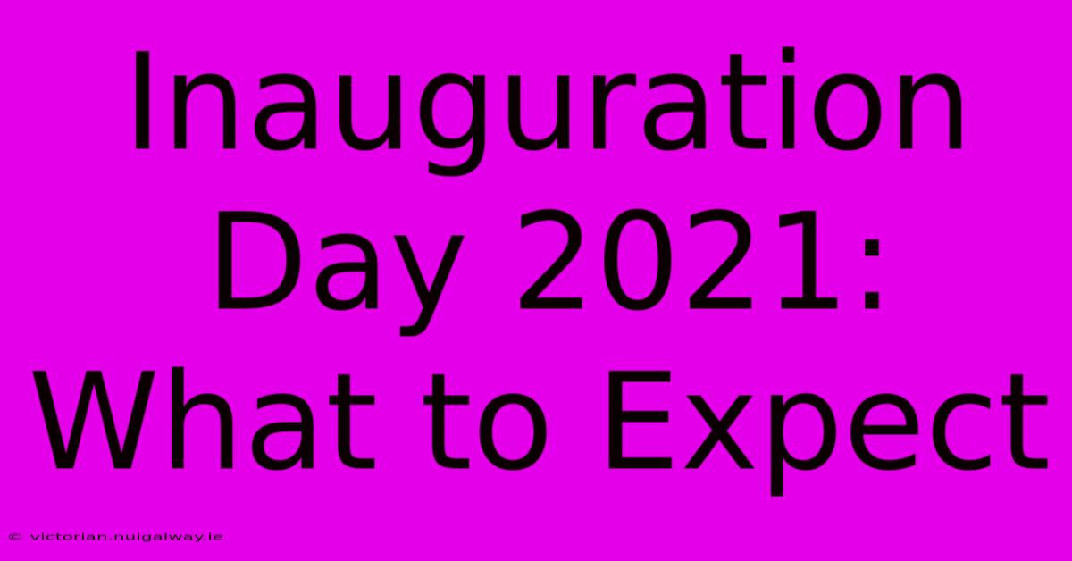 Inauguration Day 2021: What To Expect