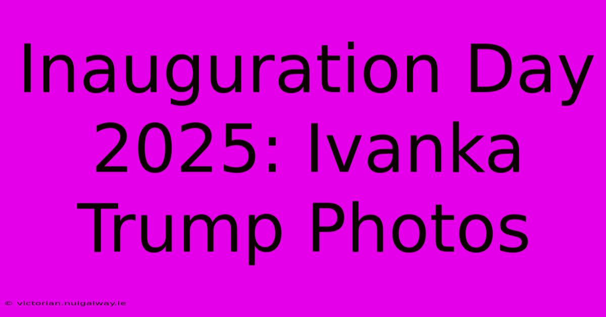 Inauguration Day 2025: Ivanka Trump Photos