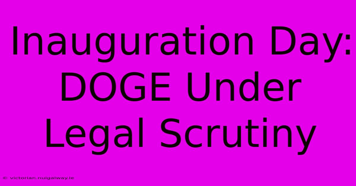 Inauguration Day: DOGE Under Legal Scrutiny