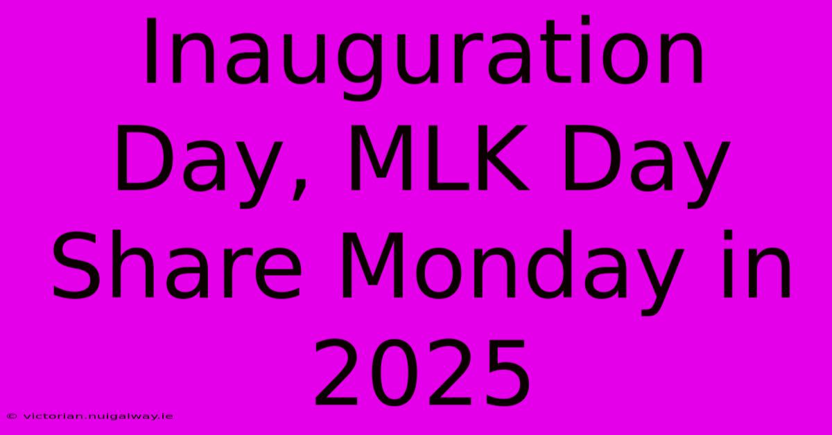 Inauguration Day, MLK Day Share Monday In 2025