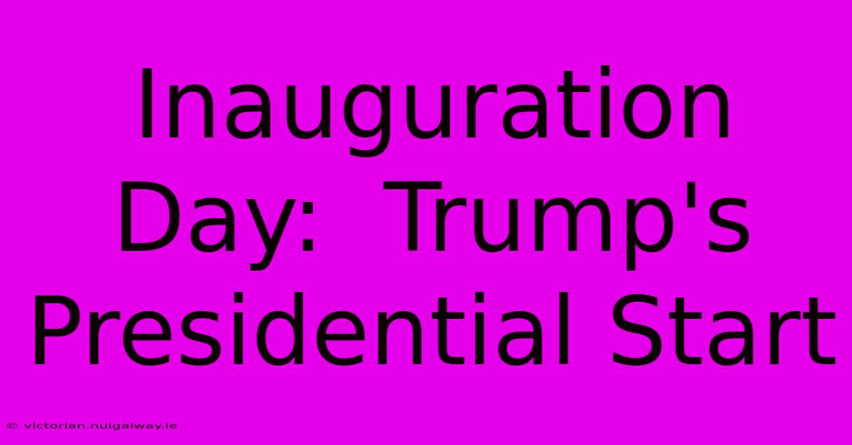 Inauguration Day:  Trump's Presidential Start