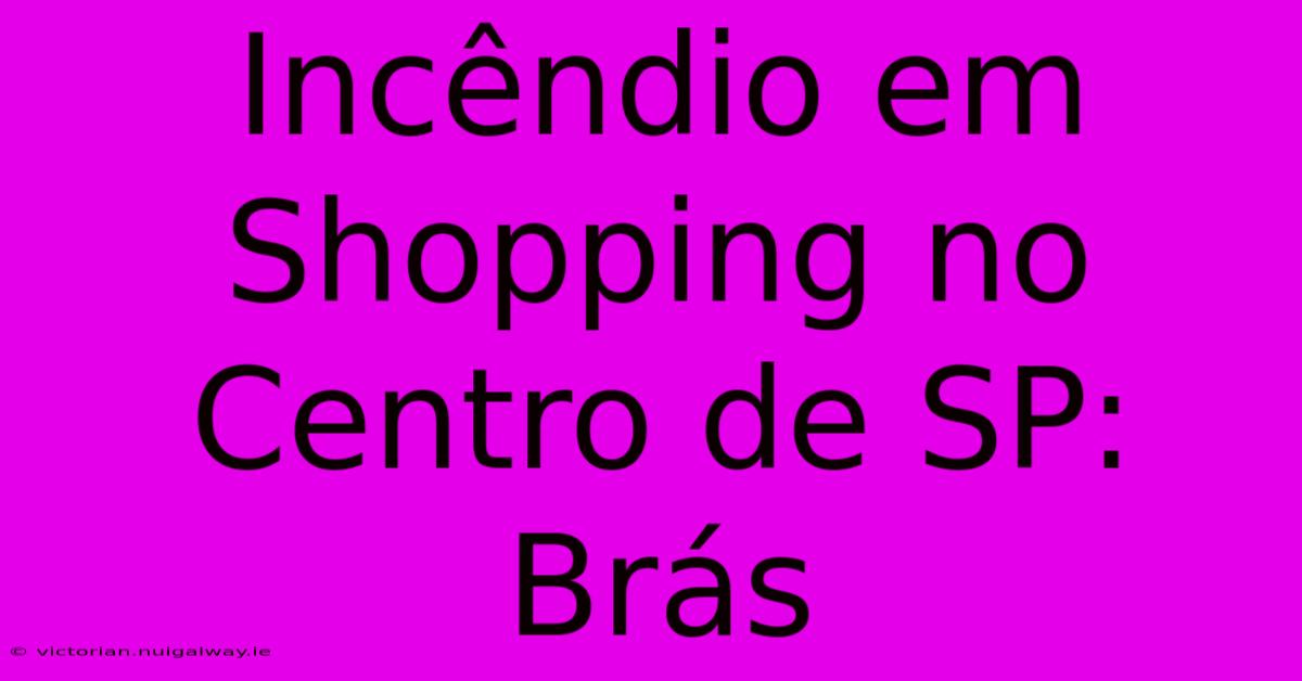 Incêndio Em Shopping No Centro De SP: Brás