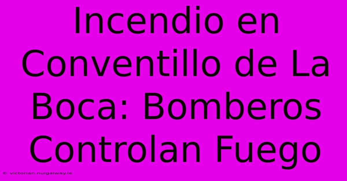 Incendio En Conventillo De La Boca: Bomberos Controlan Fuego