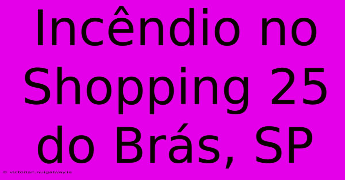 Incêndio No Shopping 25 Do Brás, SP