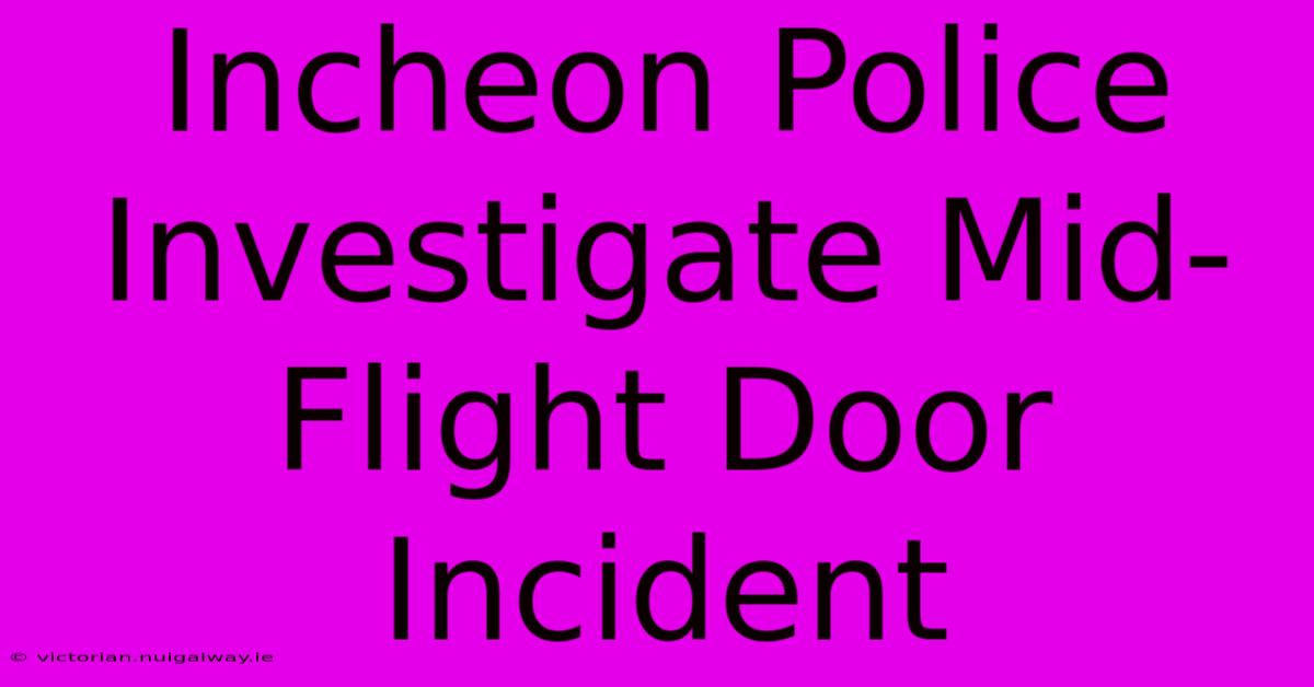 Incheon Police Investigate Mid-Flight Door Incident