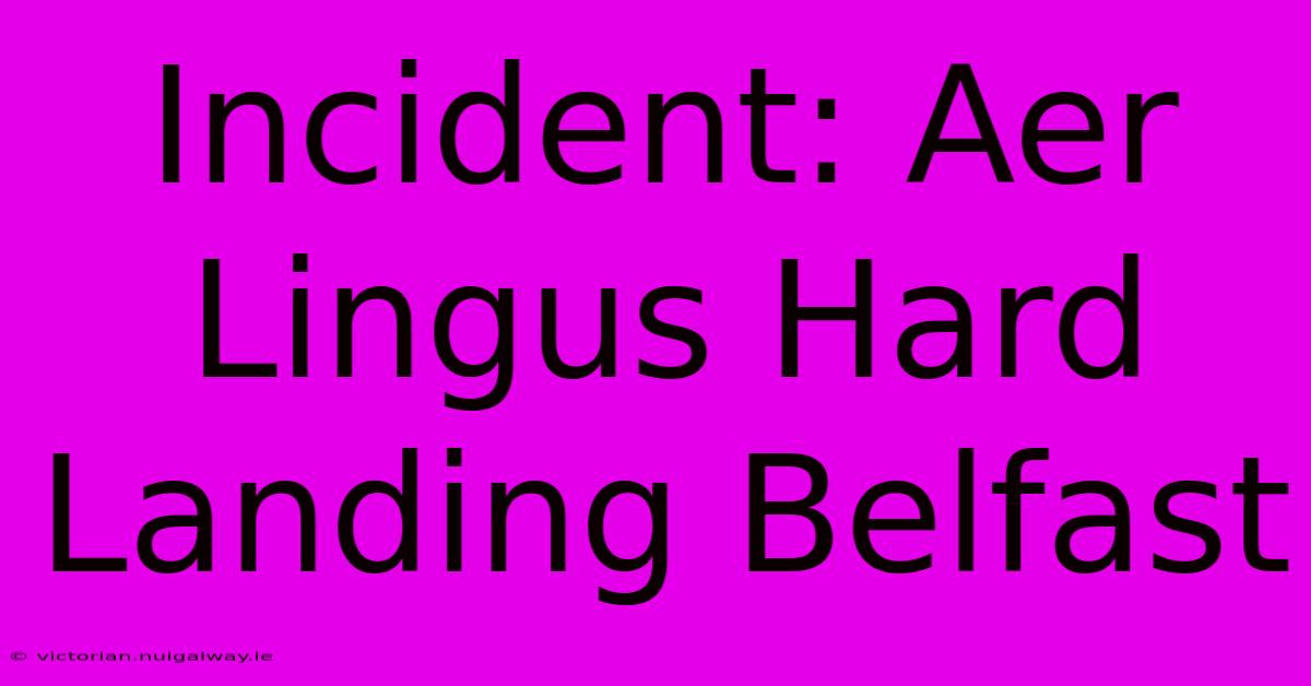 Incident: Aer Lingus Hard Landing Belfast