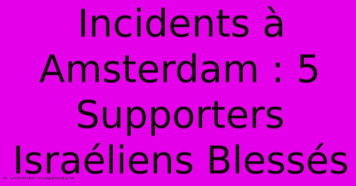 Incidents À Amsterdam : 5 Supporters Israéliens Blessés