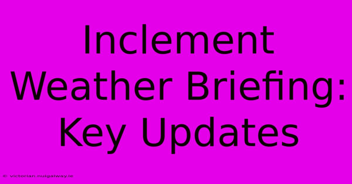 Inclement Weather Briefing: Key Updates