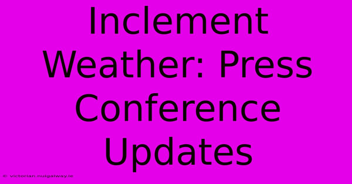 Inclement Weather: Press Conference Updates