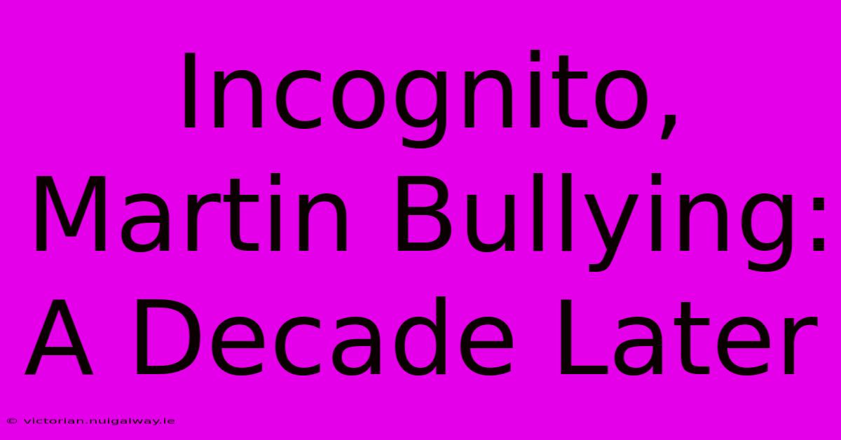 Incognito, Martin Bullying: A Decade Later