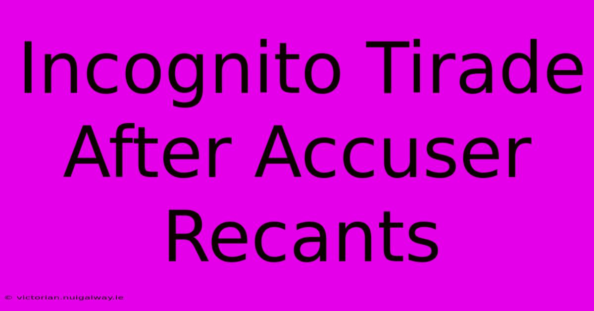 Incognito Tirade After Accuser Recants