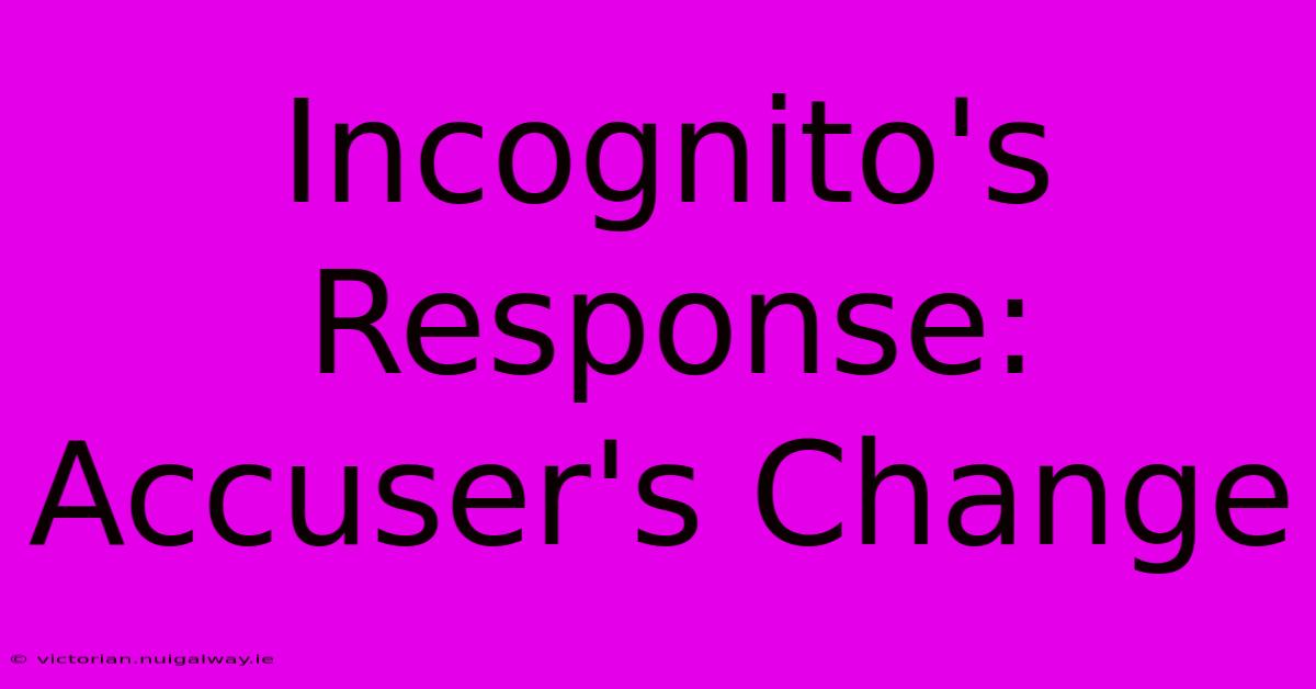 Incognito's Response: Accuser's Change