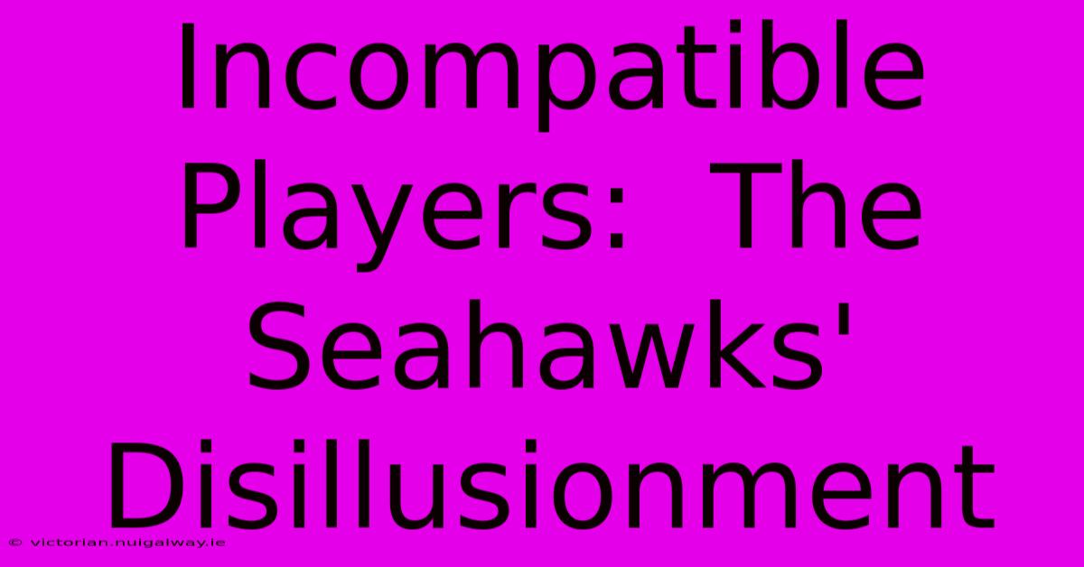 Incompatible Players:  The Seahawks' Disillusionment