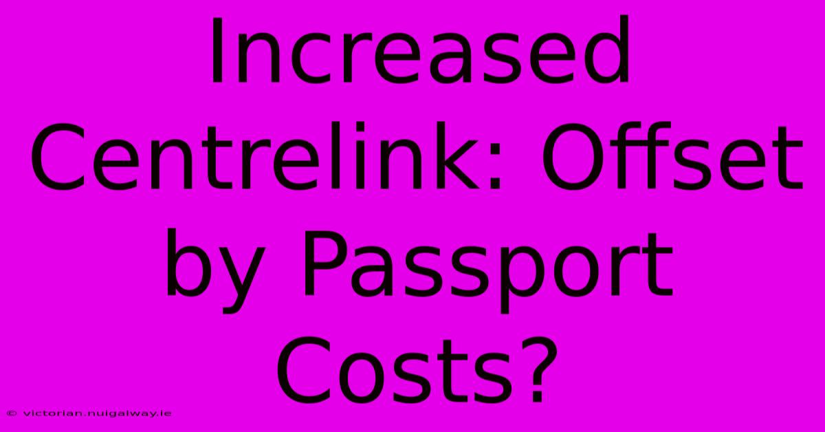 Increased Centrelink: Offset By Passport Costs?