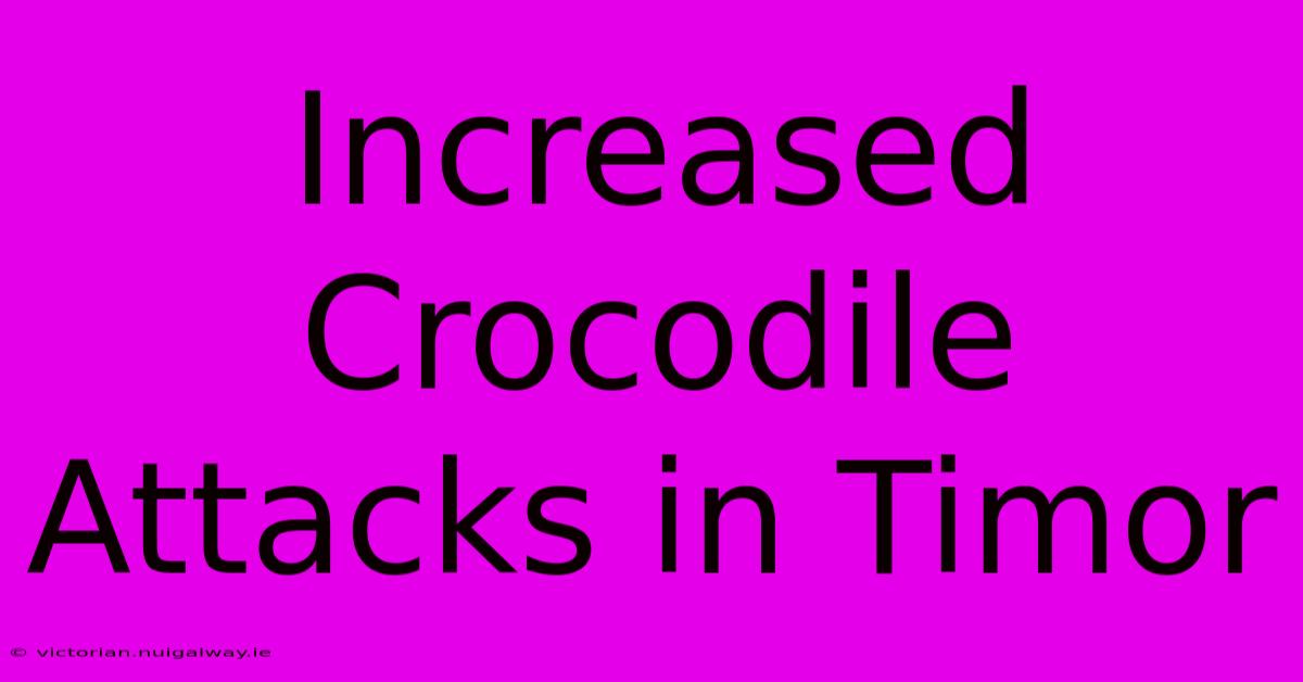 Increased Crocodile Attacks In Timor